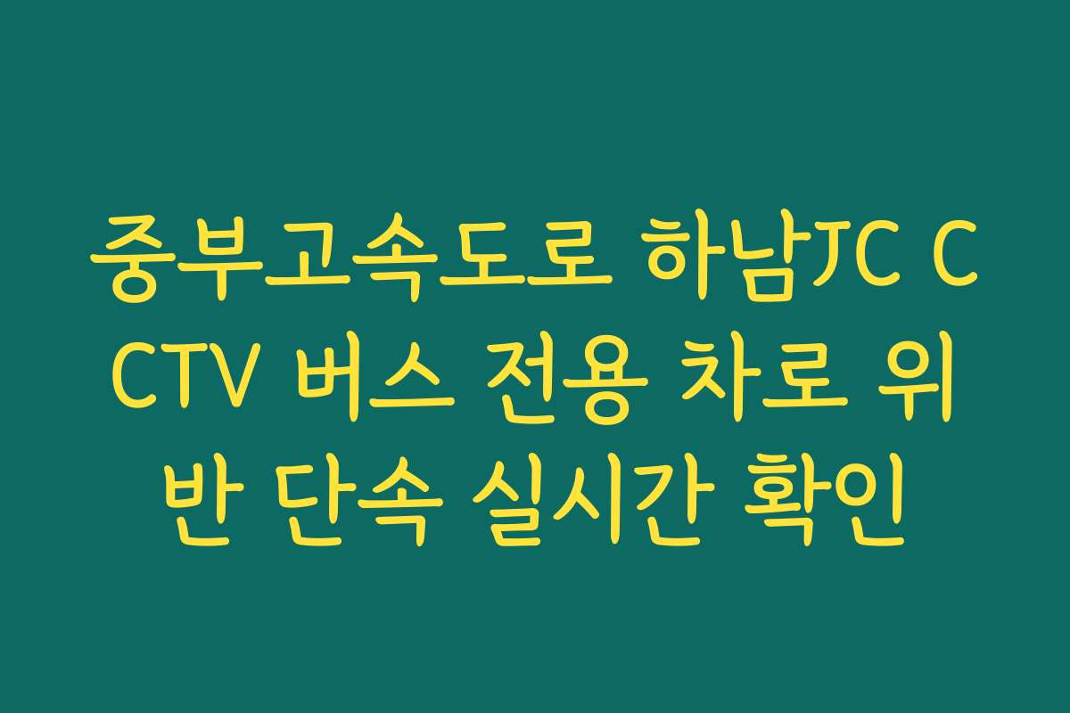 중부고속도로 하남JC CCTV 버스 전용 차로 위반 단속 실시간 확인