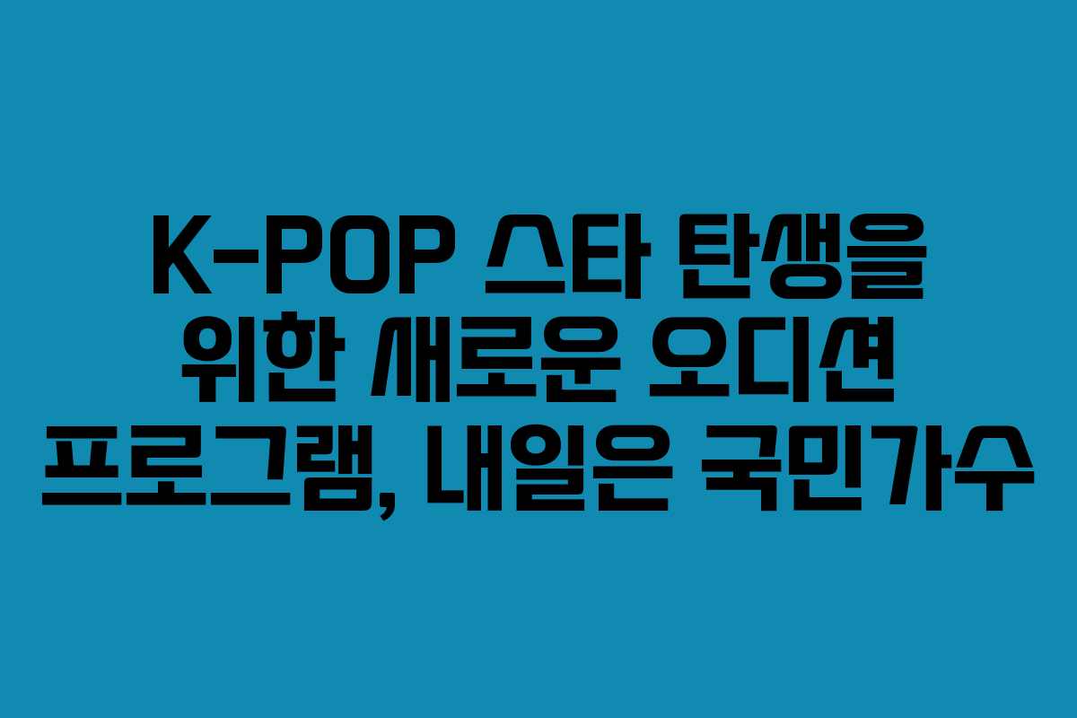 K-POP 스타 탄생을 위한 새로운 오디션 프로그램, 내일은 국민가수