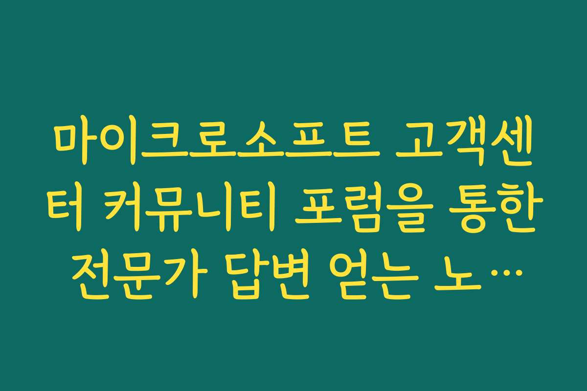 마이크로소프트 고객센터 커뮤니티 포럼을 통한 전문가 답변 얻는 노하우