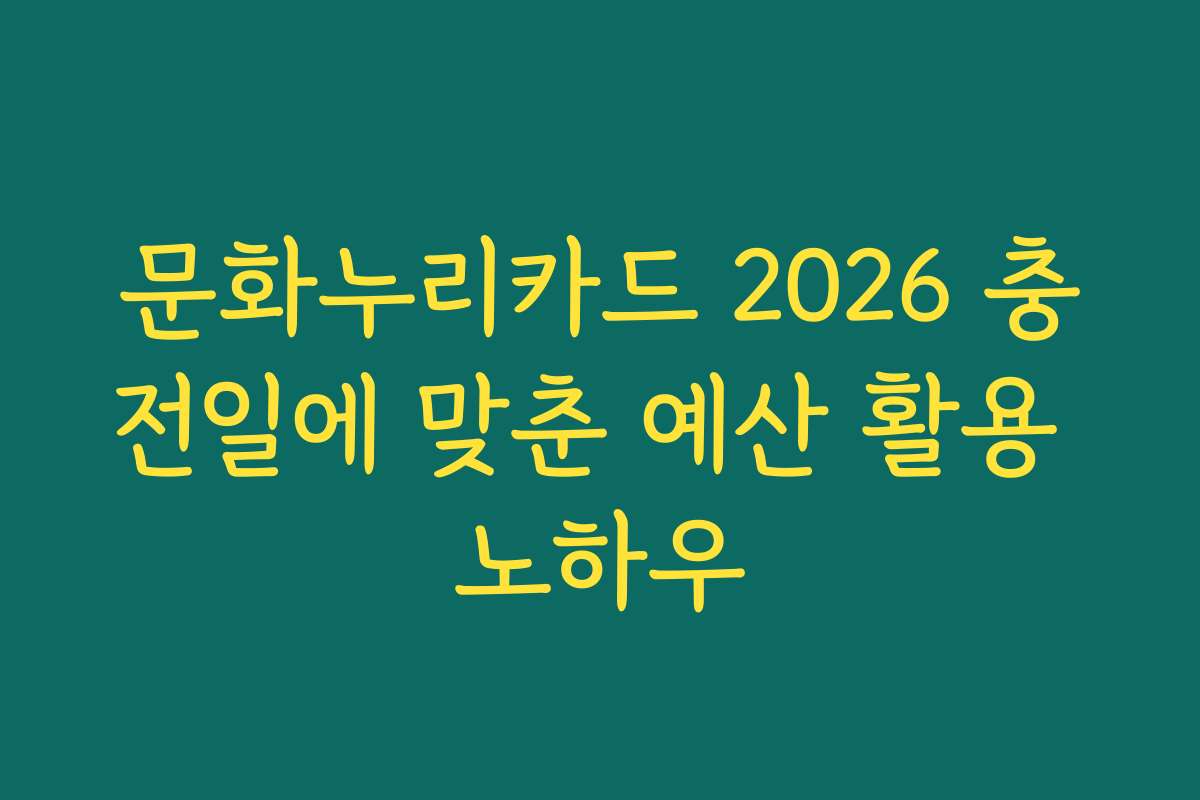 문화누리카드 2026 충전일에 맞춘 예산 활용 노하우