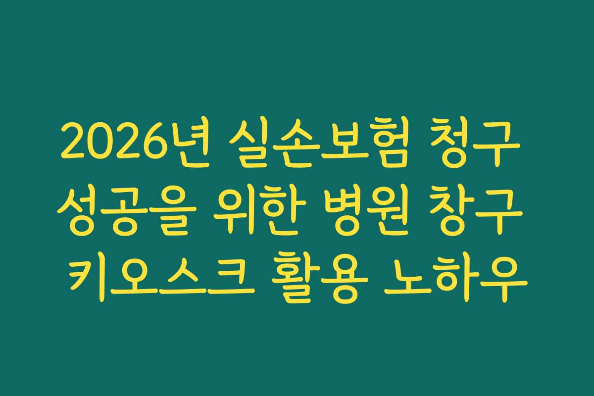 2026년 실손보험 청구 성공을 위한 병원 창구 키오스크 활용 노하우
