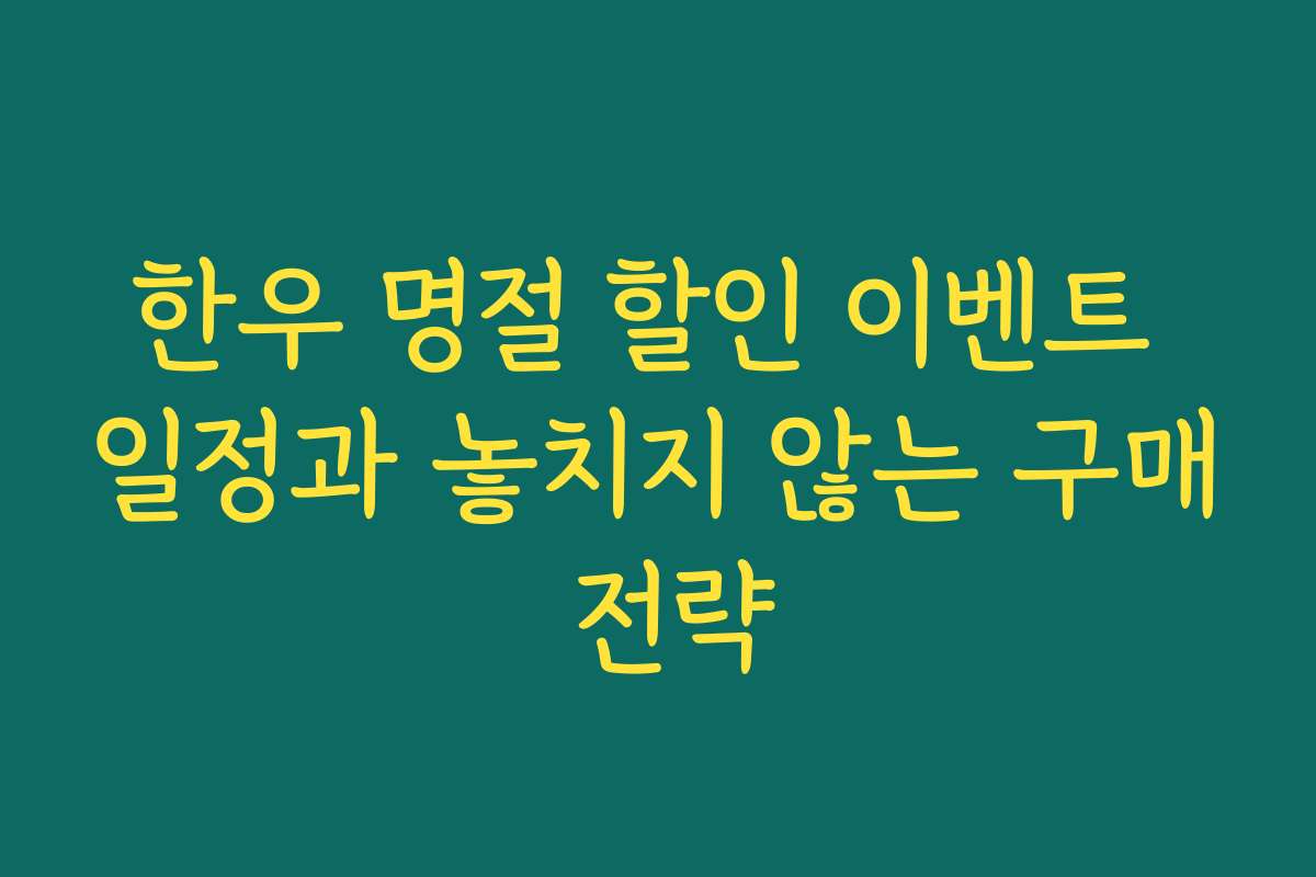 한우 명절 할인 이벤트 일정과 놓치지 않는 구매 전략