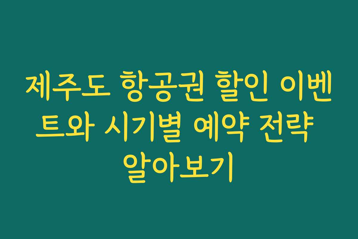 제주도 항공권 할인 이벤트와 시기별 예약 전략 알아보기