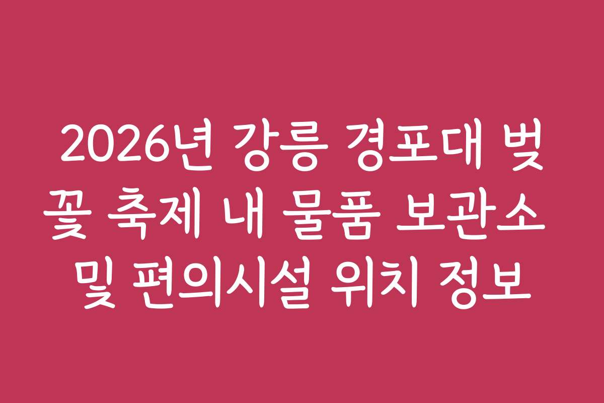 2026년 강릉 경포대 벚꽃 축제 내 물품 보관소 및 편의시설 위치 정보