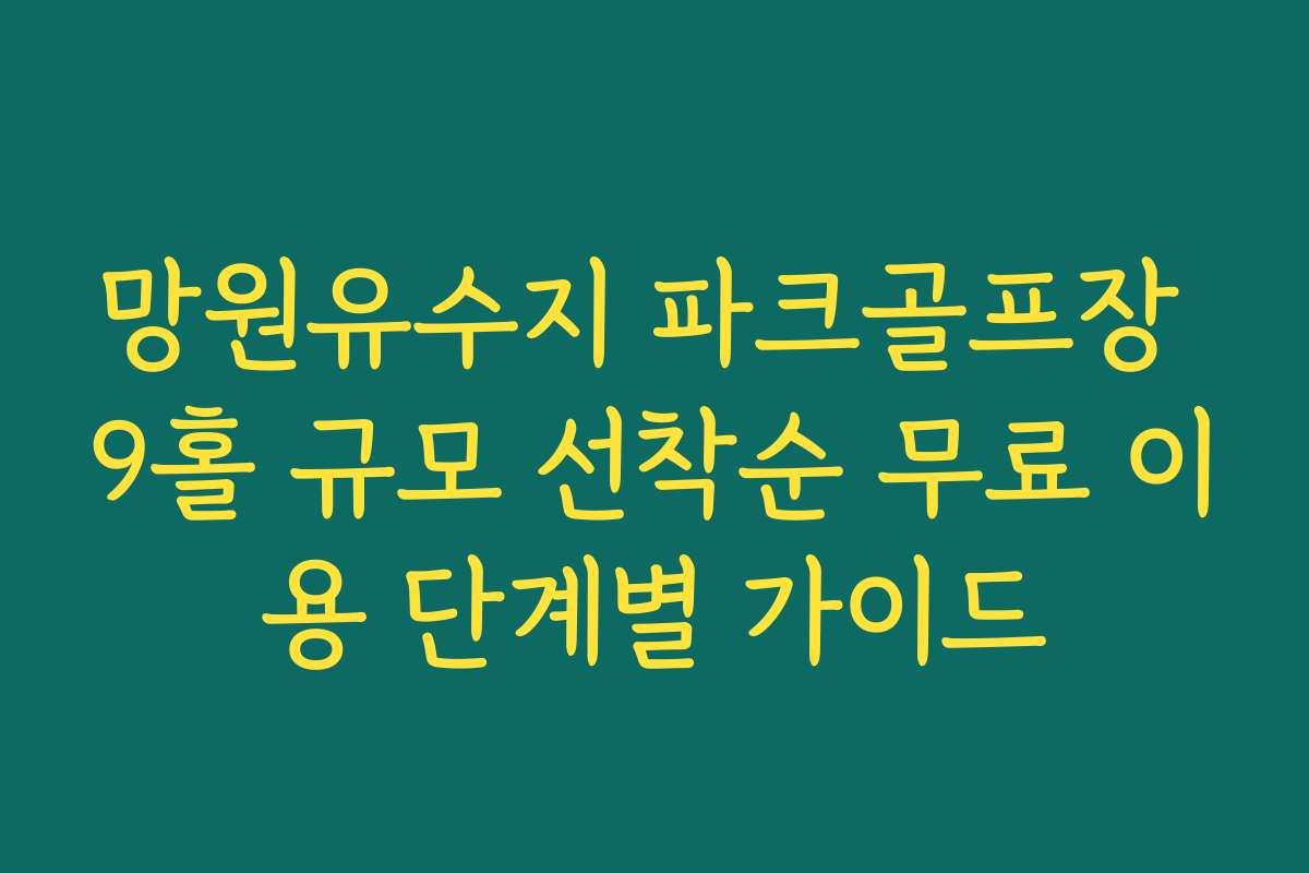 망원유수지 파크골프장 9홀 규모 선착순 무료 이용 단계별 가이드