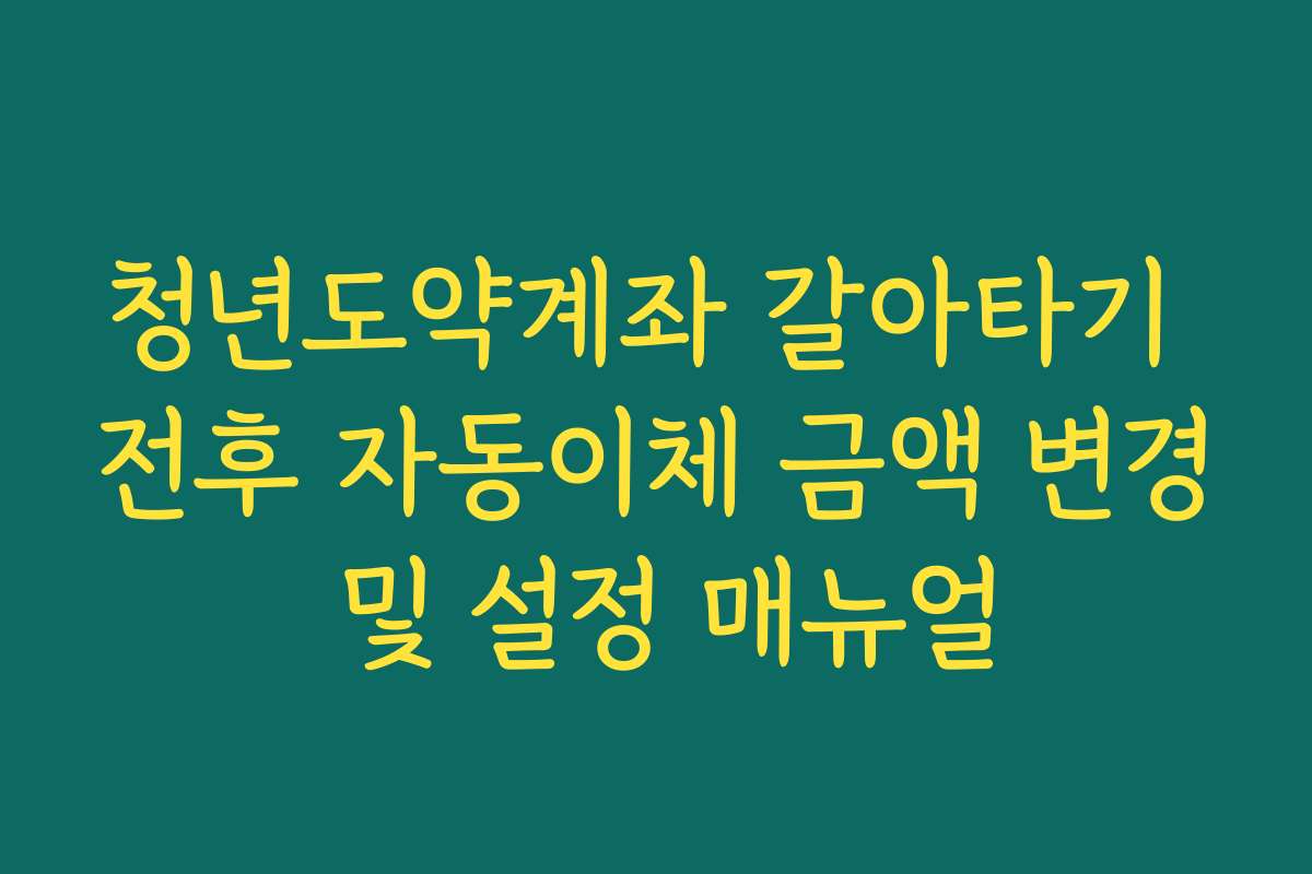 청년도약계좌 갈아타기 전후 자동이체 금액 변경 및 설정 매뉴얼