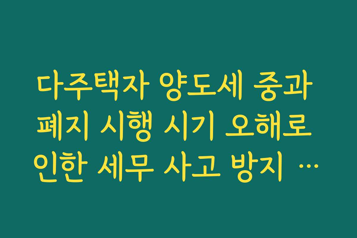 다주택자 양도세 중과 폐지 시행 시기 오해로 인한 세무 사고 방지 매뉴얼