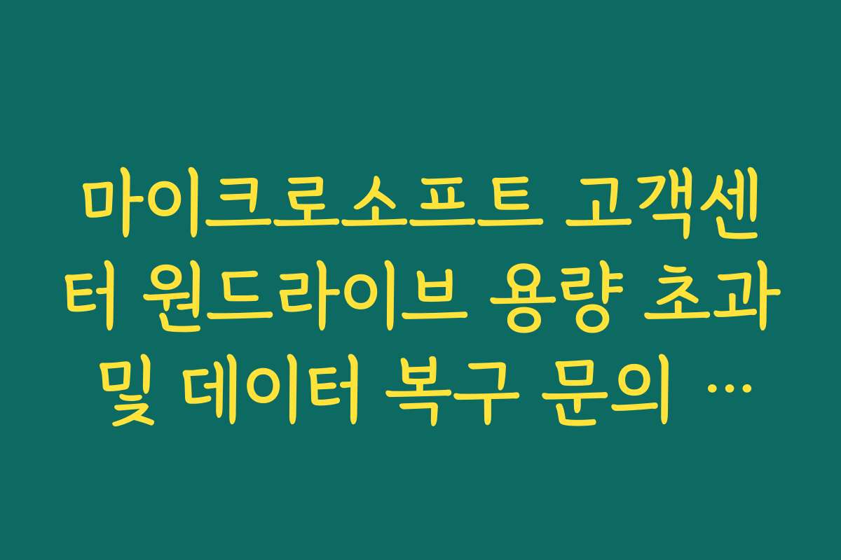 마이크로소프트 고객센터 원드라이브 용량 초과 및 데이터 복구 문의 가이드