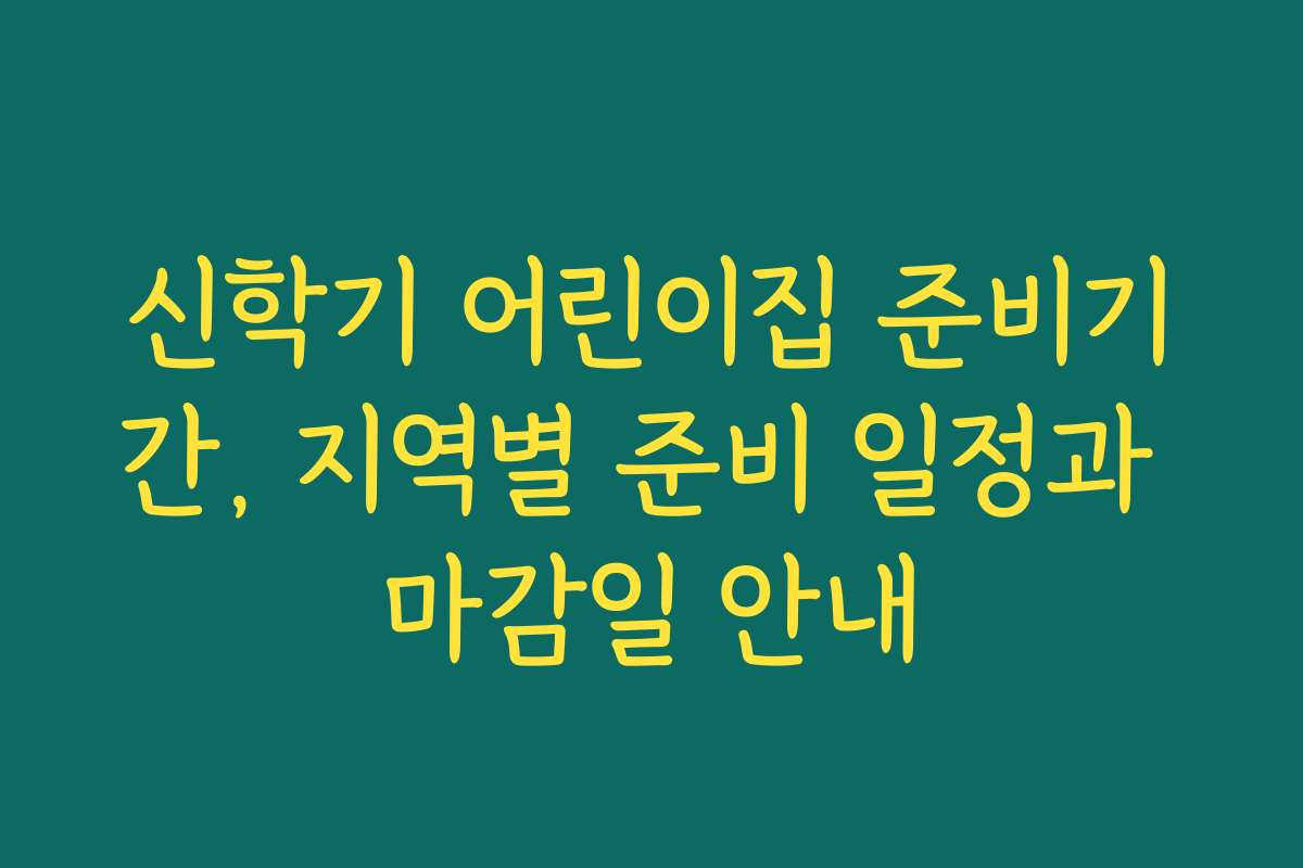신학기 어린이집 준비기간, 지역별 준비 일정과 마감일 안내