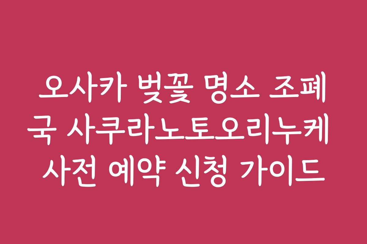오사카 벚꽃 명소 조폐국 사쿠라노토오리누케 사전 예약 신청 가이드