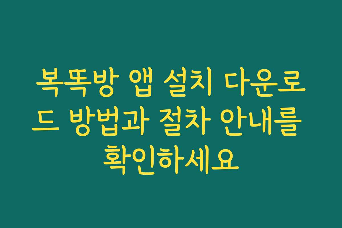 복똑방 앱 설치 다운로드 방법과 절차 안내를 확인하세요