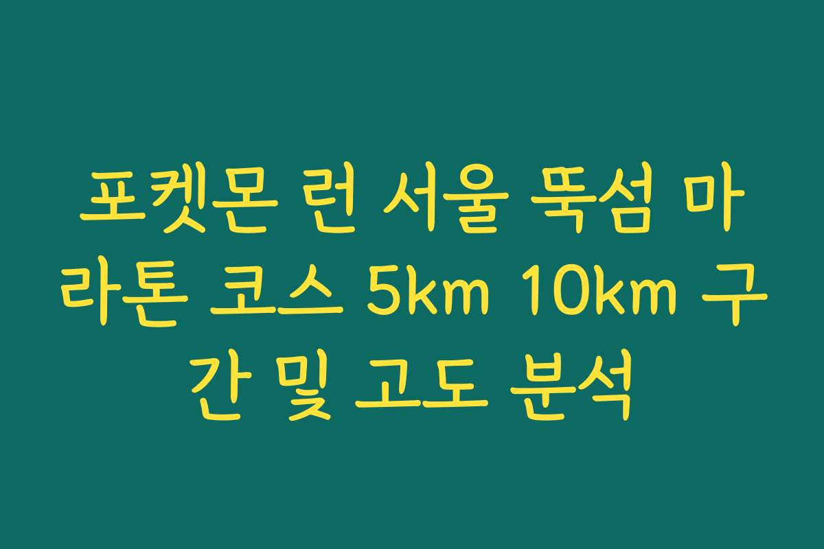 포켓몬 런 서울 뚝섬 마라톤 코스 5km 10km 구간 및 고도 분석