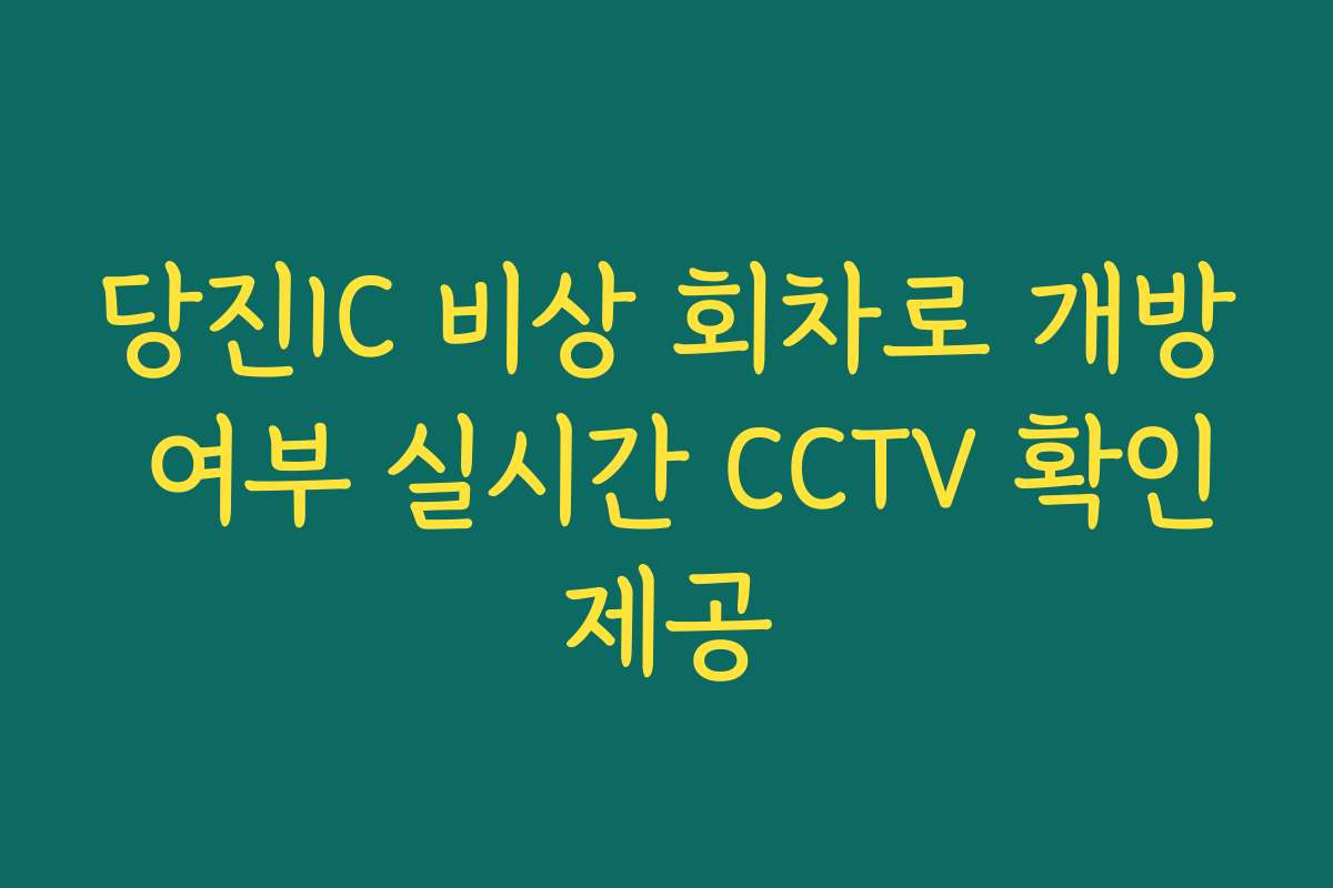 당진IC 비상 회차로 개방 여부 실시간 CCTV 확인제공