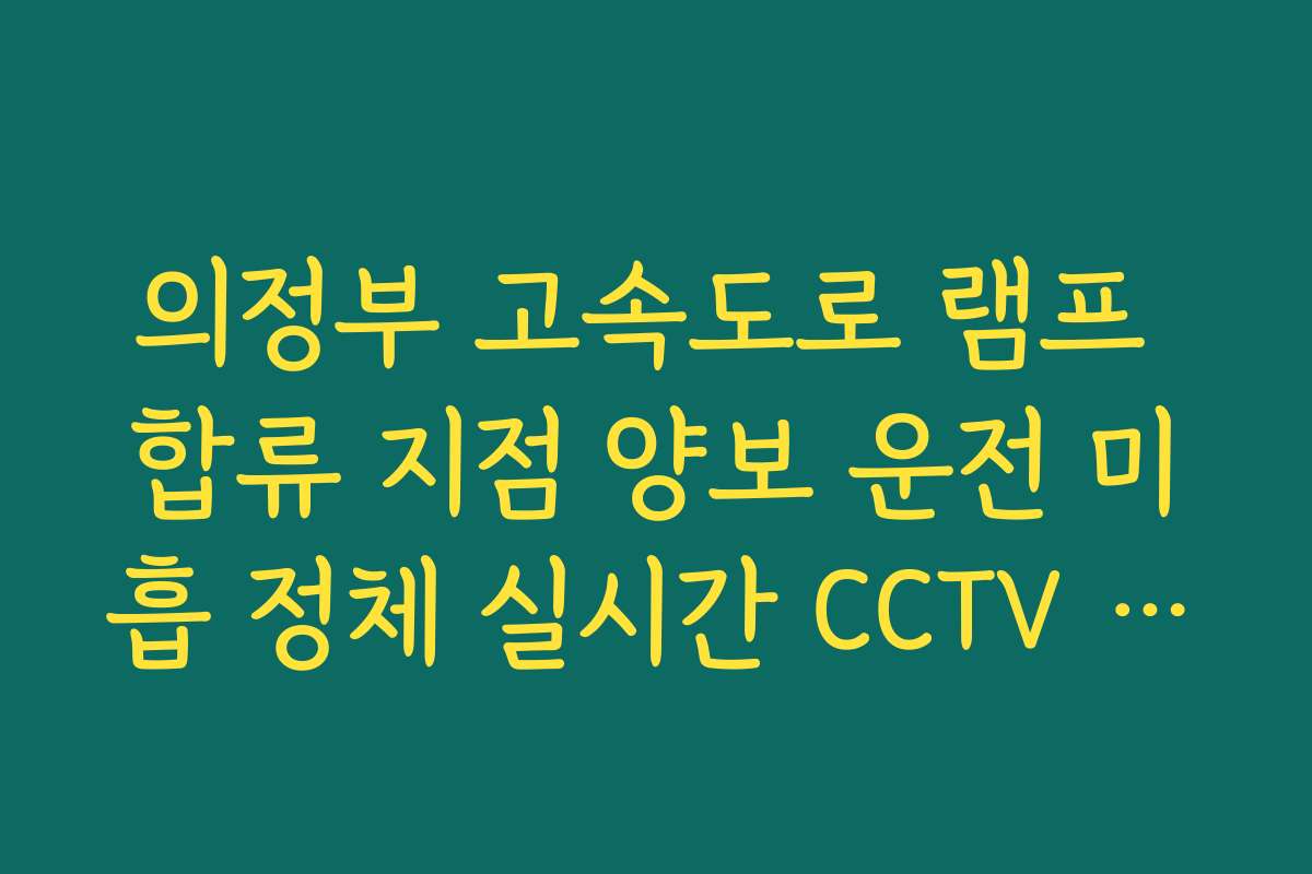 의정부 고속도로 램프 합류 지점 양보 운전 미흡 정체 실시간 CCTV 확인