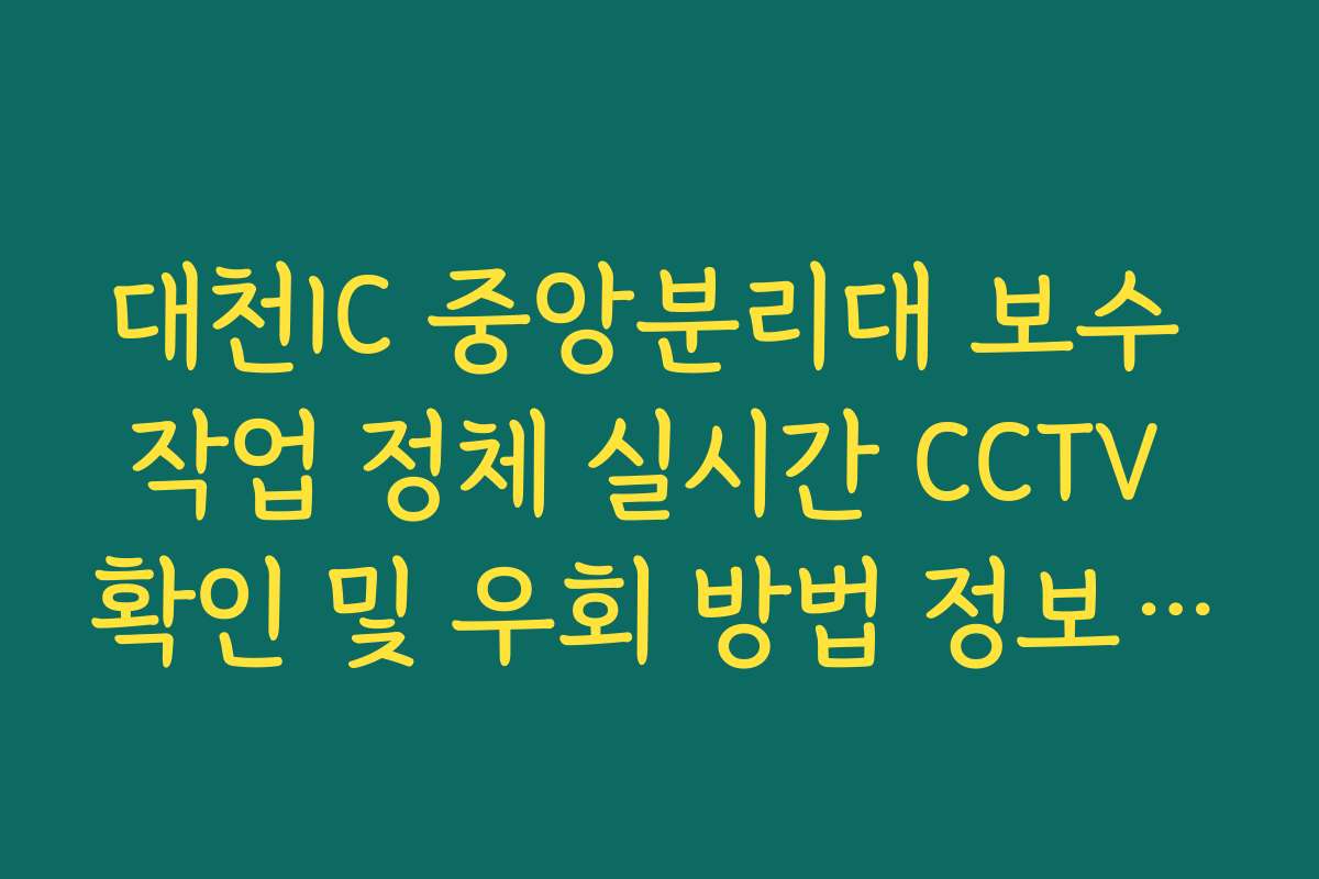 대천IC 중앙분리대 보수 작업 정체 실시간 CCTV 확인 및 우회 방법 정보 제공