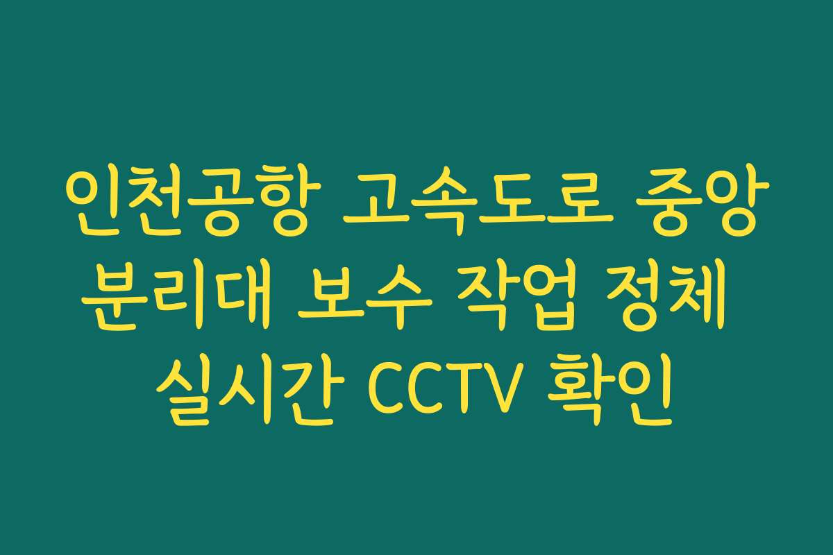 인천공항 고속도로 중앙분리대 보수 작업 정체 실시간 CCTV 확인