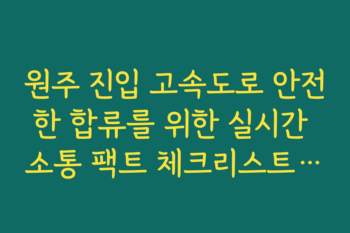 원주 진입 고속도로 안전한 합류를 위한 실시간 소통 팩트 체크리스트 정보