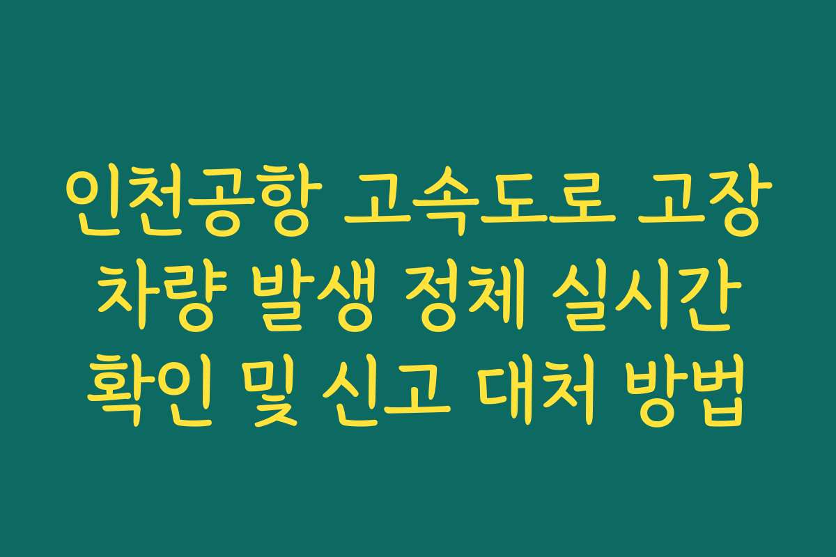 인천공항 고속도로 고장 차량 발생 정체 실시간 확인 및 신고 대처 방법