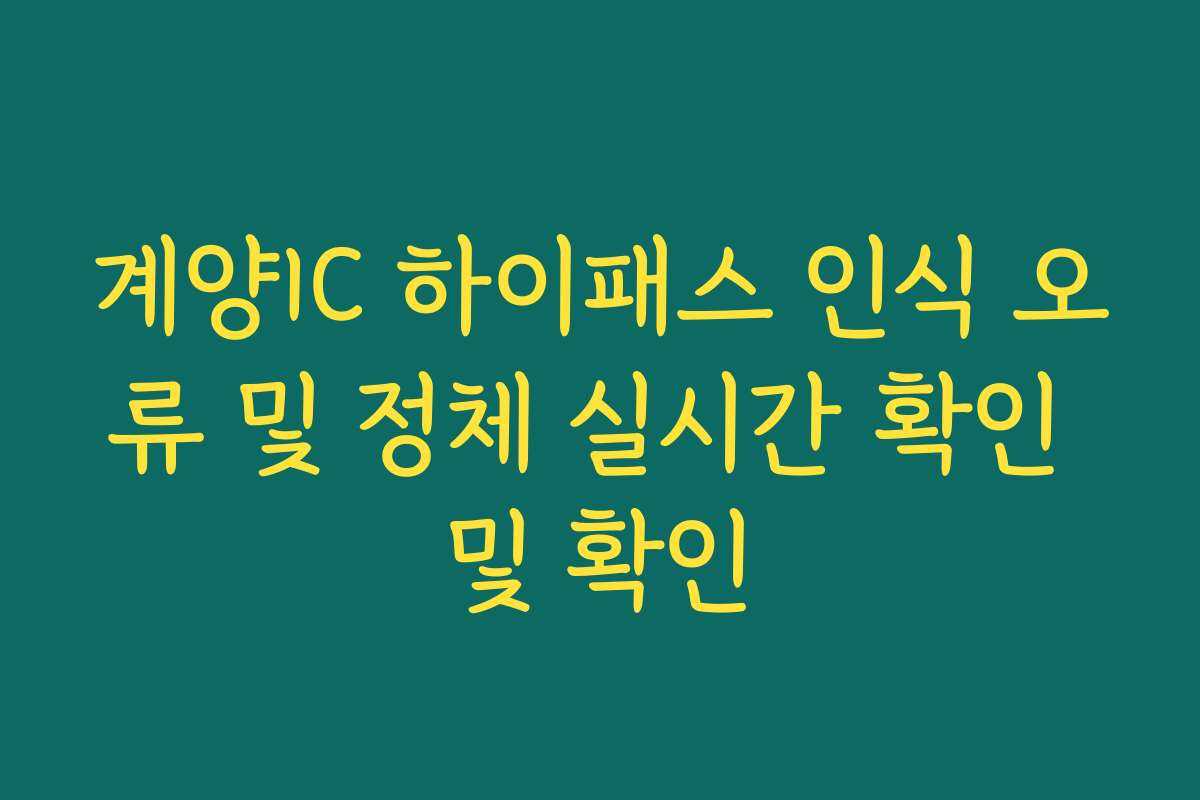 계양IC 하이패스 인식 오류 및 정체 실시간 확인 및 확인