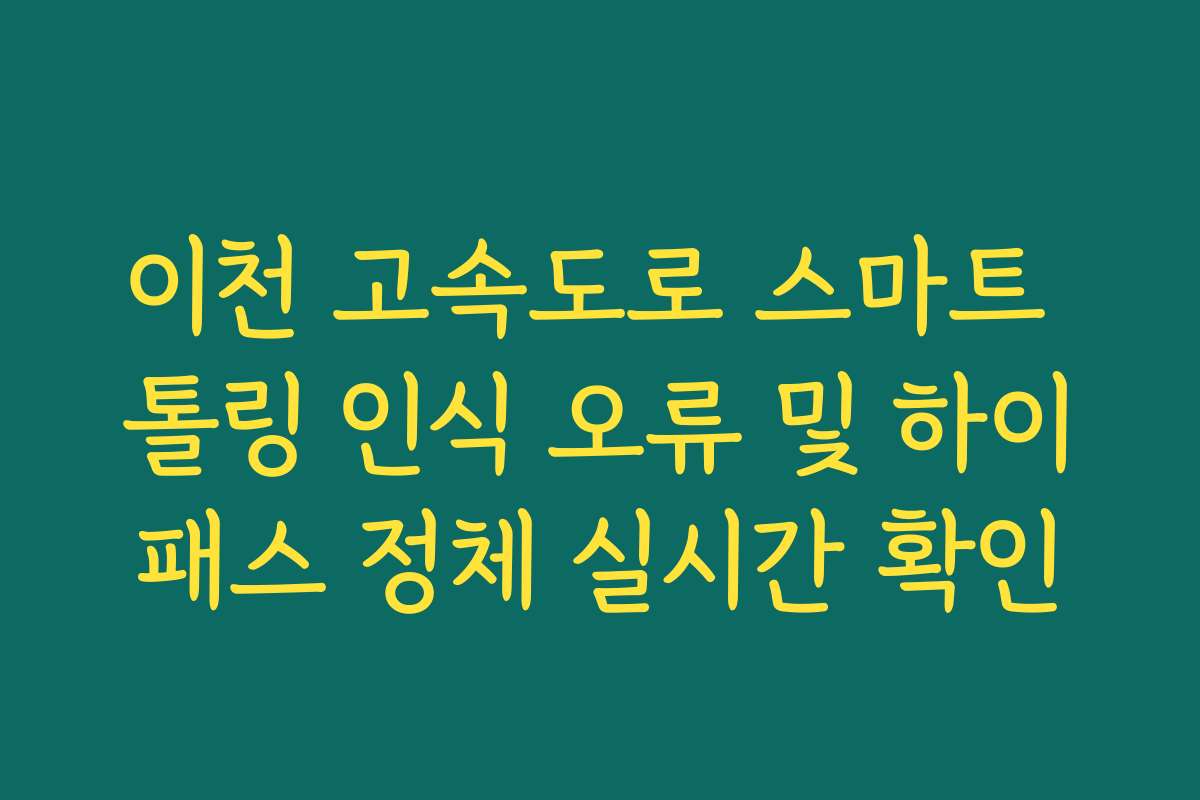 이천 고속도로 스마트 톨링 인식 오류 및 하이패스 정체 실시간 확인