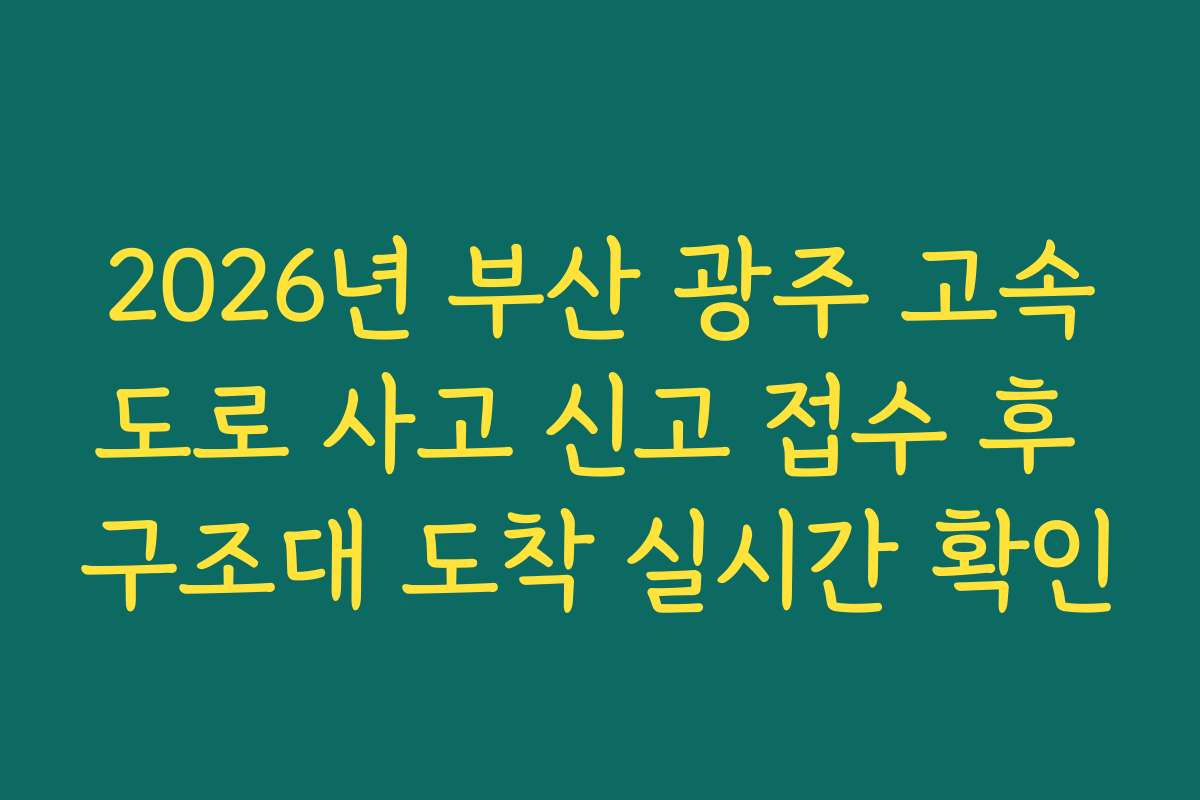 2026년 부산 광주 고속도로 사고 신고 접수 후 구조대 도착 실시간 확인