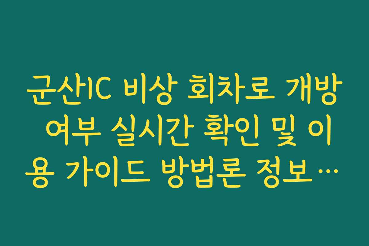 군산IC 비상 회차로 개방 여부 실시간 확인 및 이용 가이드 방법론 정보 가이드 제공 가이드
