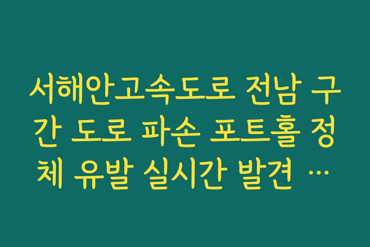서해안고속도로 전남 구간 도로 파손 포트홀 정체 유발 실시간 발견 가이드