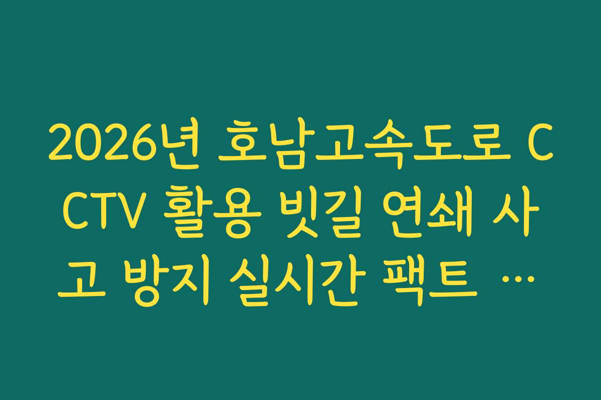 2026년 호남고속도로 CCTV 활용 빗길 연쇄 사고 방지 실시간 팩트 확인