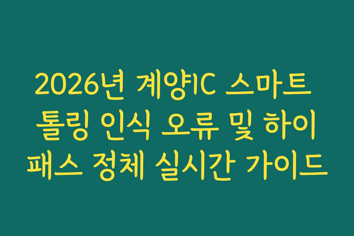 2026년 계양IC 스마트 톨링 인식 오류 및 하이패스 정체 실시간 가이드