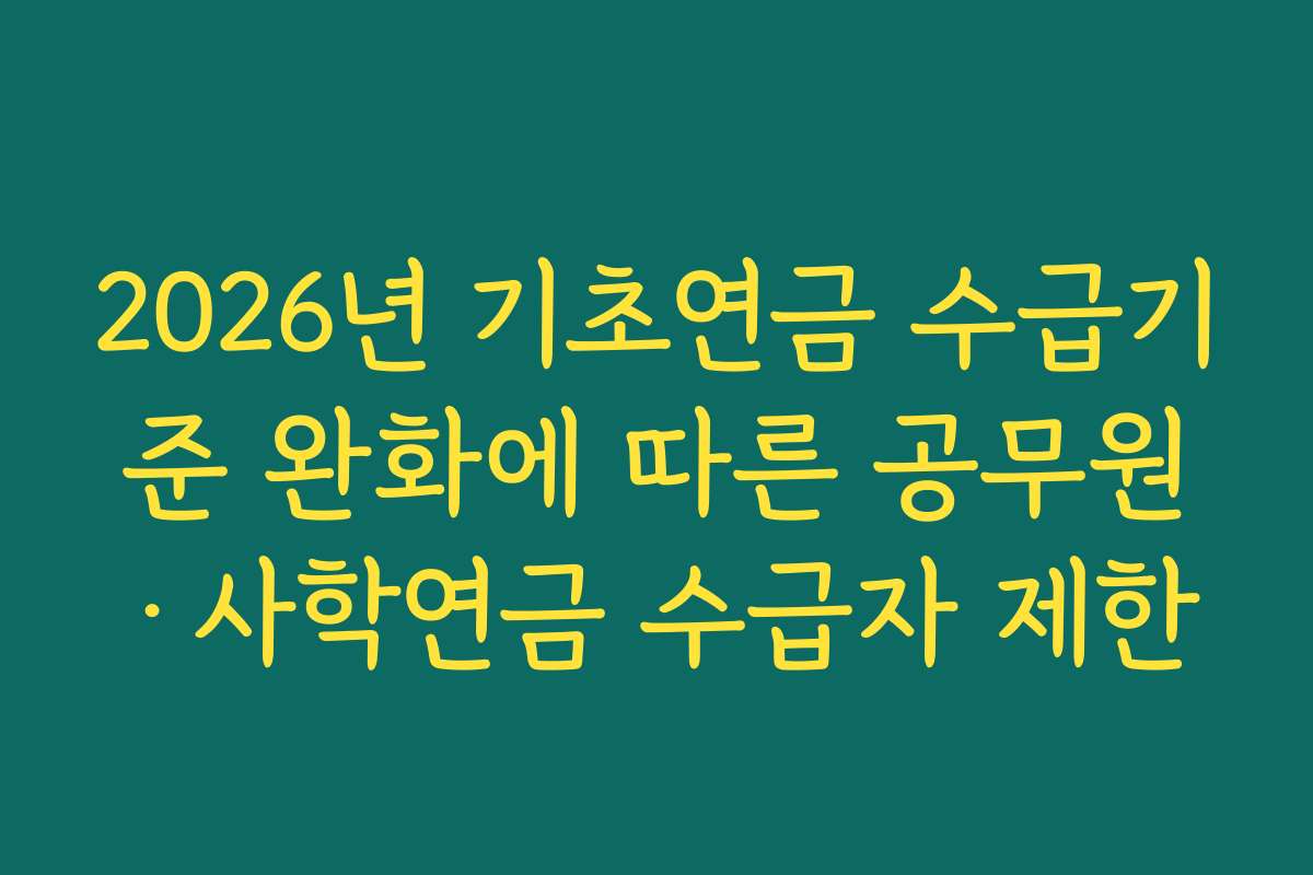 2026년 기초연금 수급기준 완화에 따른 공무원·사학연금 수급자 제한