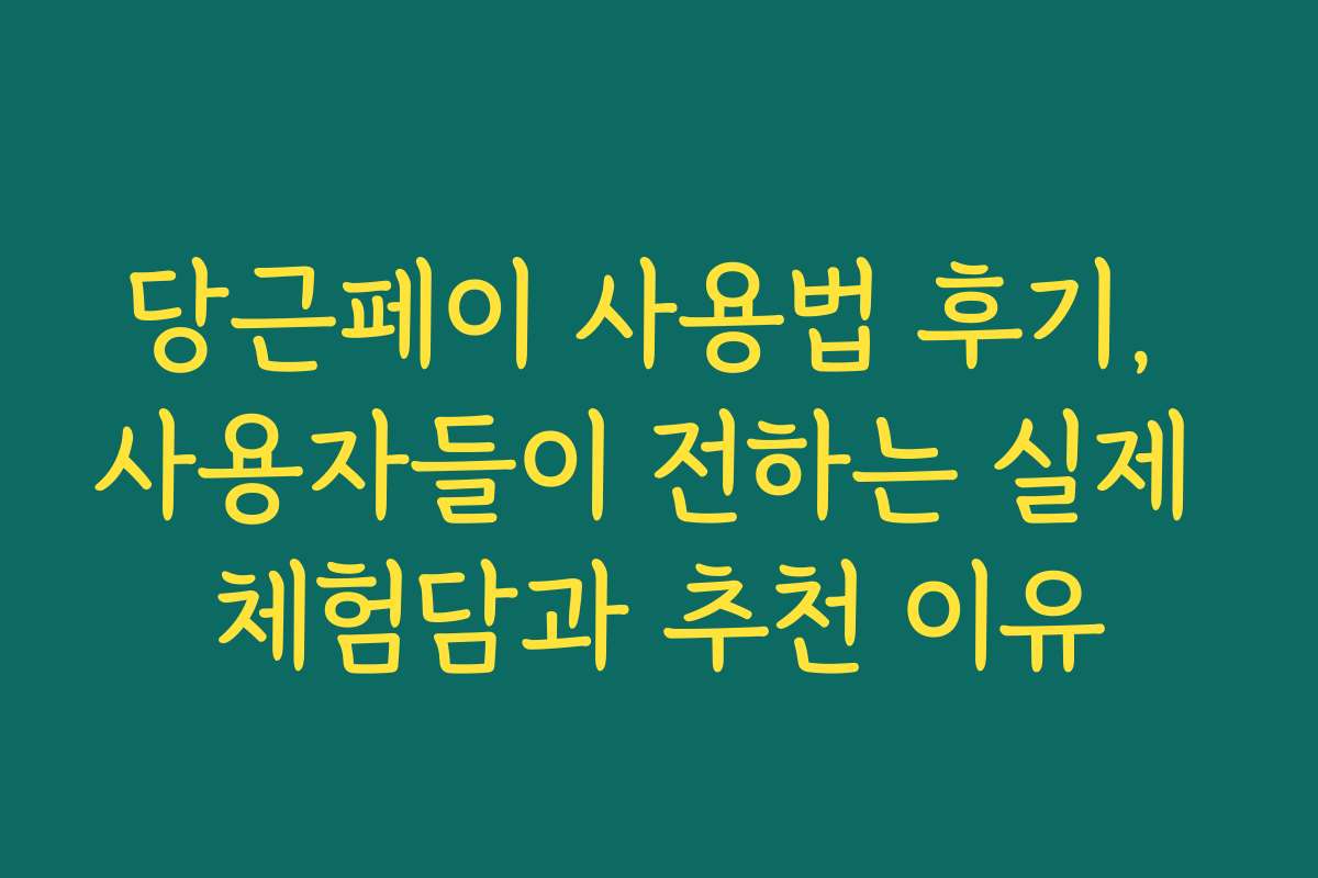 당근페이 사용법 후기, 사용자들이 전하는 실제 체험담과 추천 이유