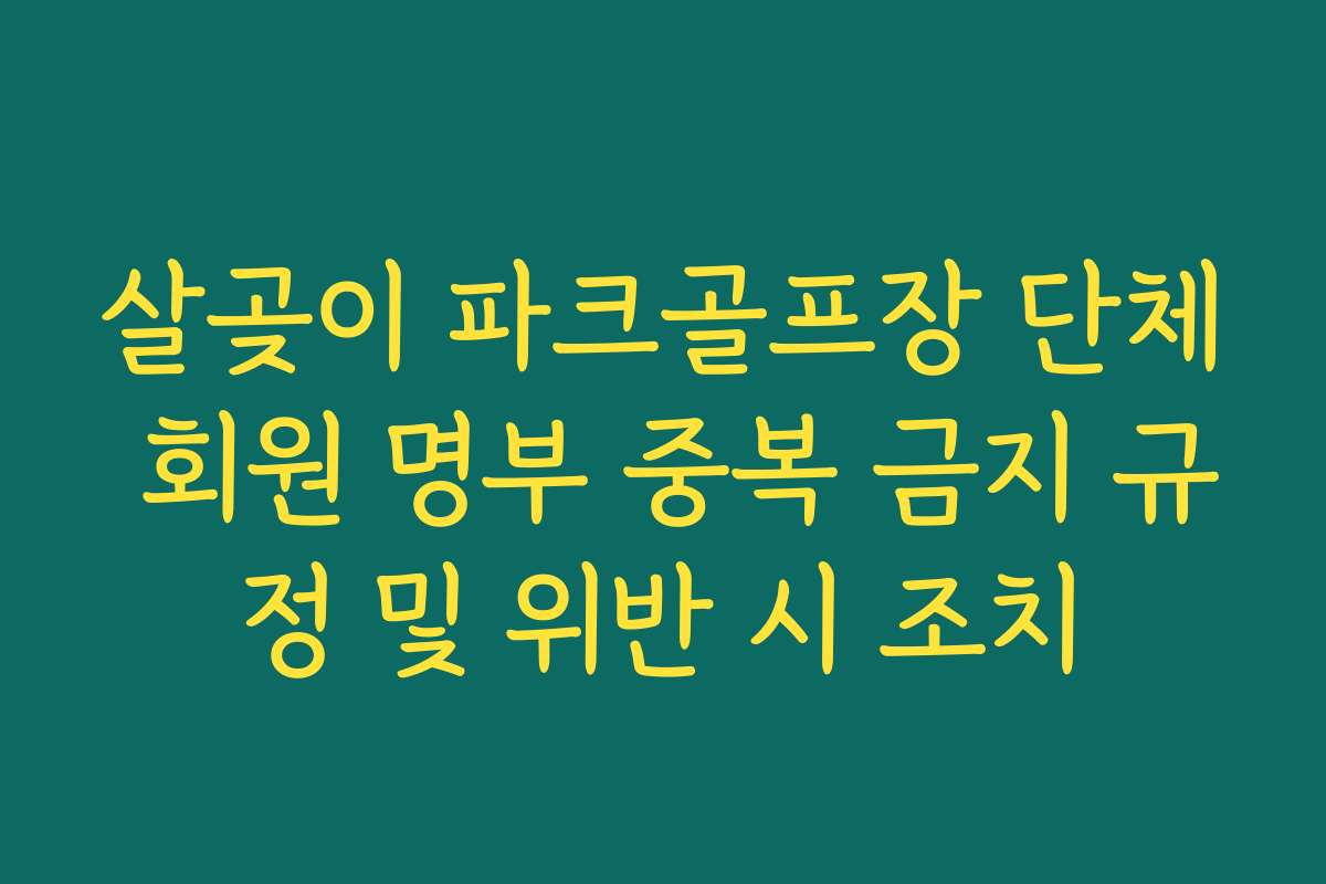살곶이 파크골프장 단체 회원 명부 중복 금지 규정 및 위반 시 조치