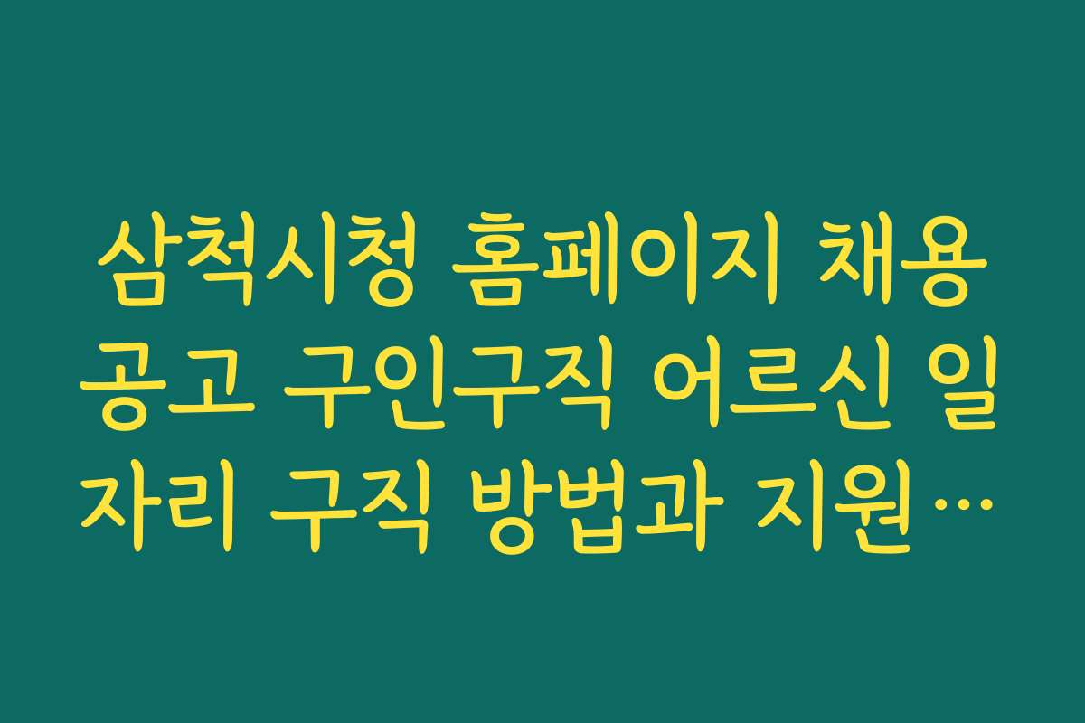 삼척시청 홈페이지 채용공고 구인구직 어르신 일자리 구직 방법과 지원 절차 상세 설명