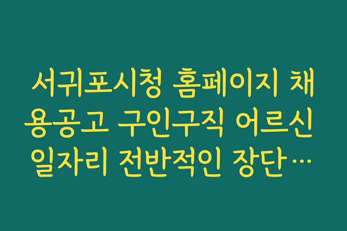 서귀포시청 홈페이지 채용공고 구인구직 어르신 일자리 전반적인 장단점과 경쟁력 비교하기