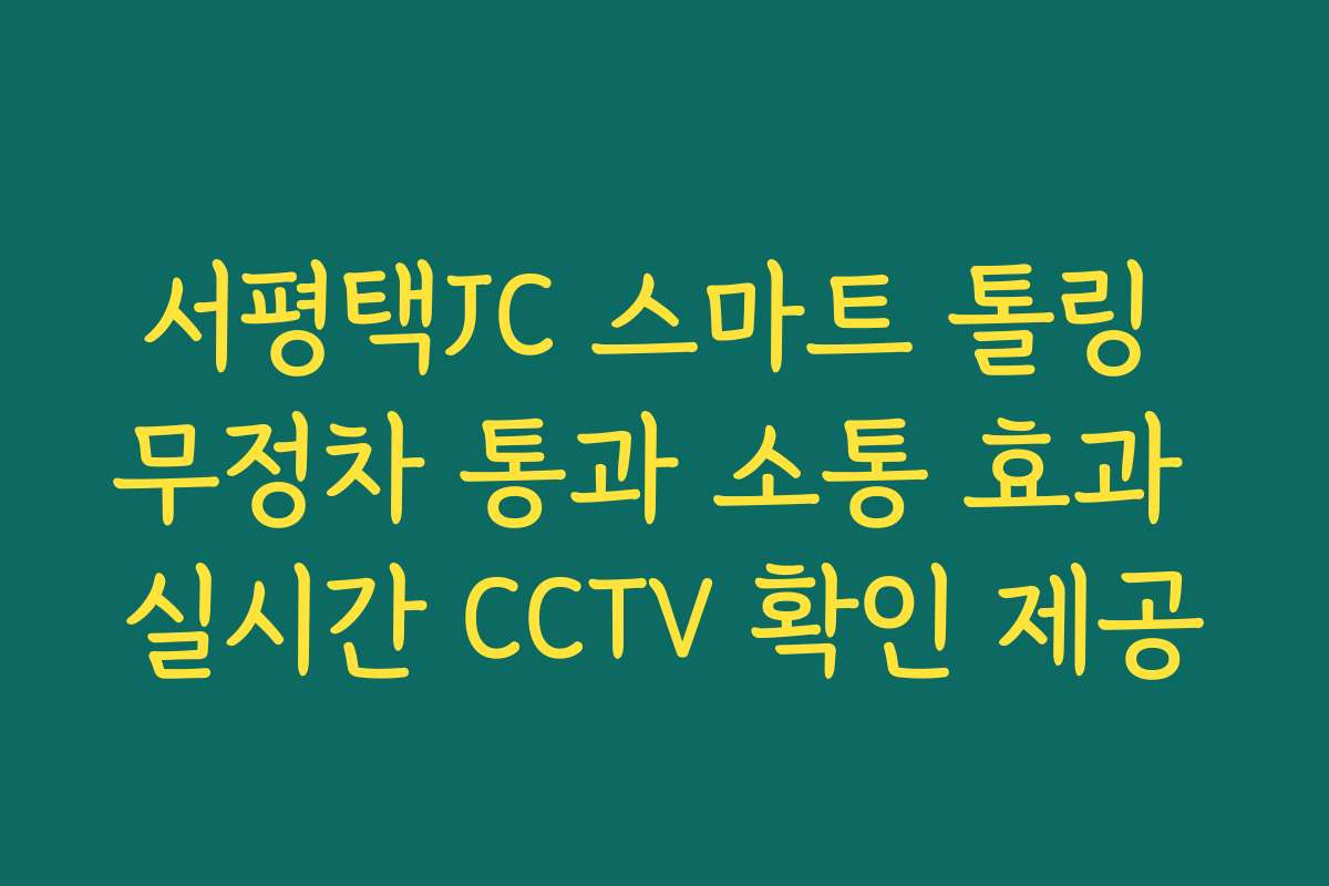 서평택JC 스마트 톨링 무정차 통과 소통 효과 실시간 CCTV 확인 제공
