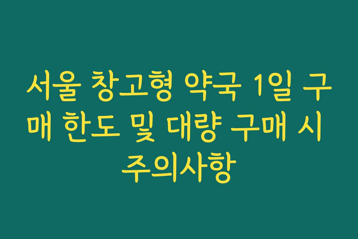 서울 창고형 약국 1일 구매 한도 및 대량 구매 시 주의사항
