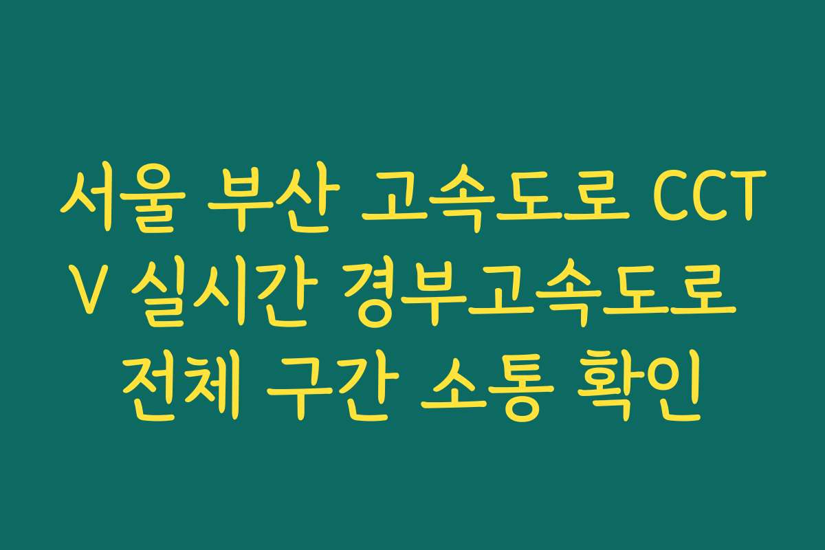서울 부산 고속도로 CCTV 실시간 경부고속도로 전체 구간 소통 확인