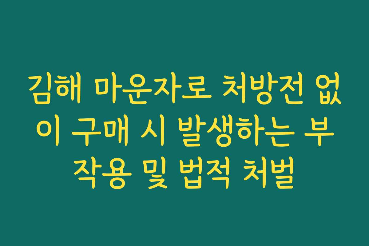 김해 마운자로 처방전 없이 구매 시 발생하는 부작용 및 법적 처벌