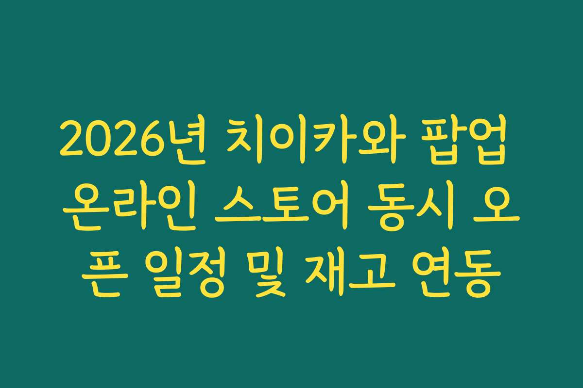 2026년 치이카와 팝업 온라인 스토어 동시 오픈 일정 및 재고 연동