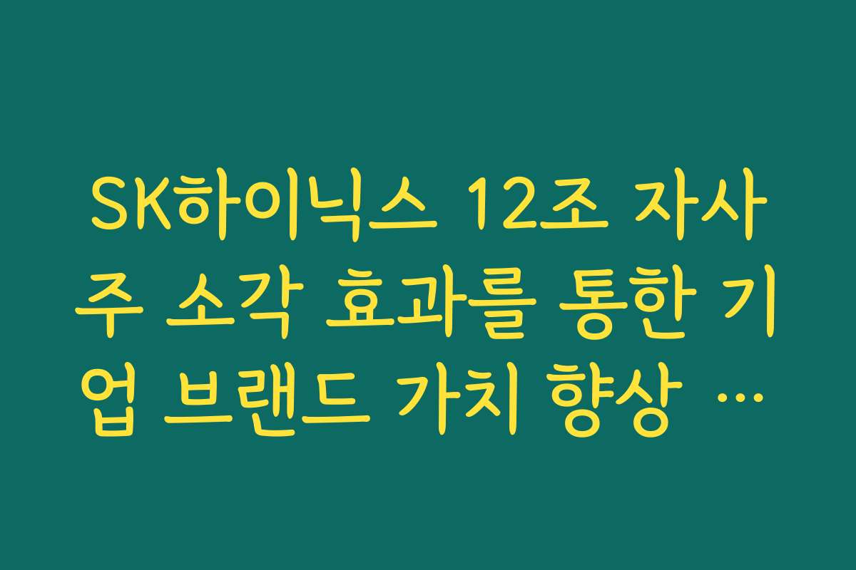 SK하이닉스 12조 자사주 소각 효과를 통한 기업 브랜드 가치 향상 방안