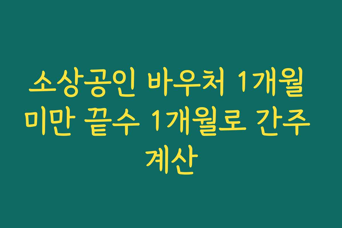 소상공인 바우처 1개월 미만 끝수 1개월로 간주 계산