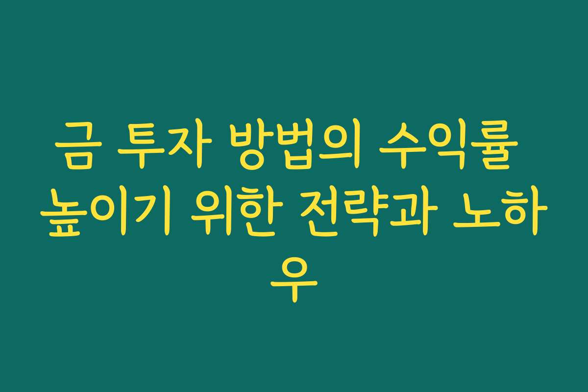 금 투자 방법의 수익률 높이기 위한 전략과 노하우