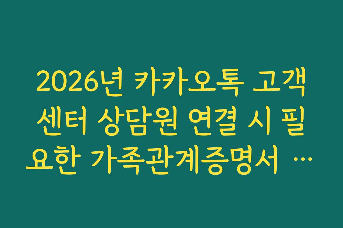 2026년 카카오톡 고객센터 상담원 연결 시 필요한 가족관계증명서 제출