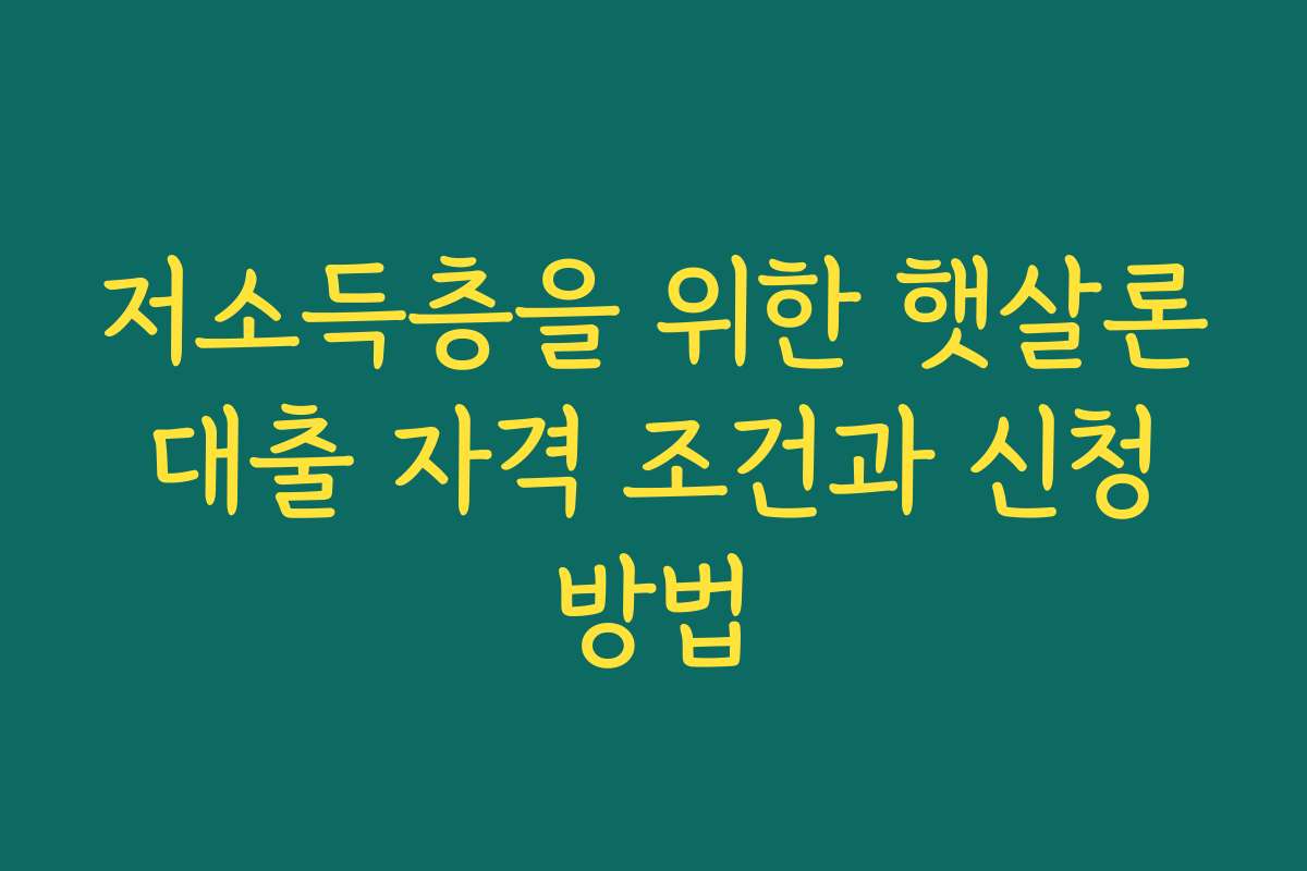 저소득층을 위한 햇살론 대출 자격 조건과 신청 방법