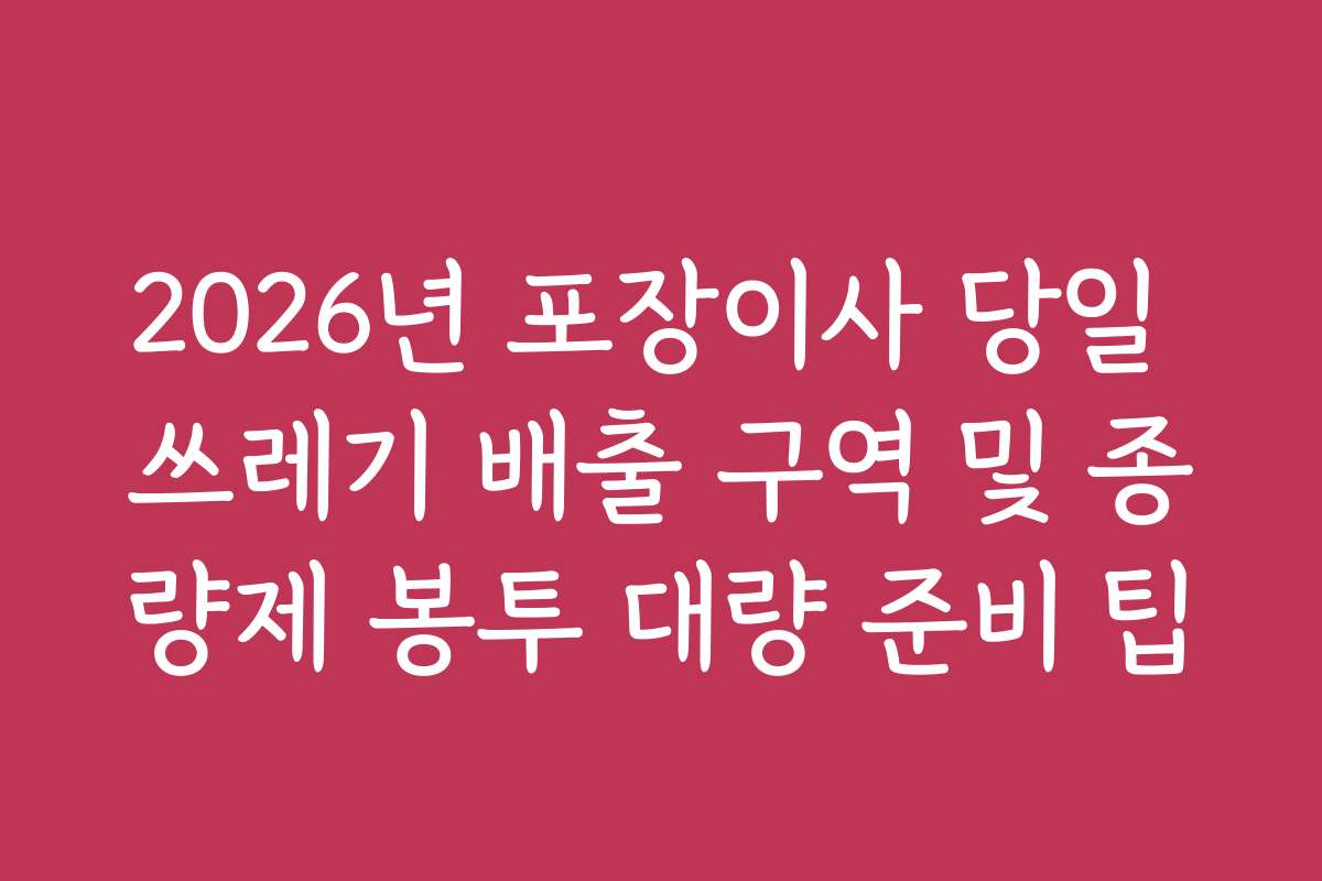 2026년 포장이사 당일 쓰레기 배출 구역 및 종량제 봉투 대량 준비 팁