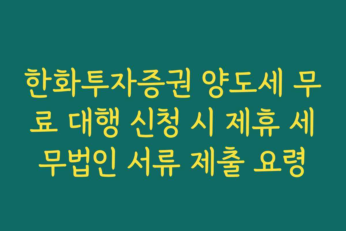 한화투자증권 양도세 무료 대행 신청 시 제휴 세무법인 서류 제출 요령
