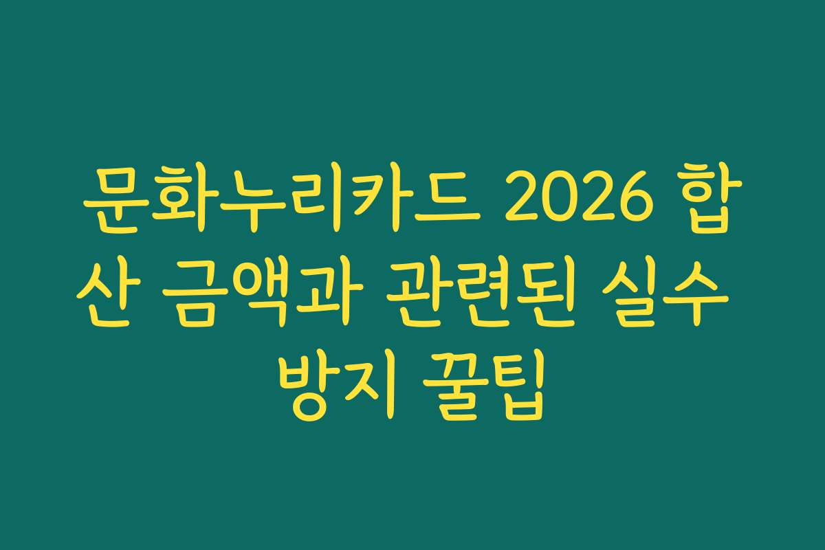 문화누리카드 2026 합산 금액과 관련된 실수 방지 꿀팁