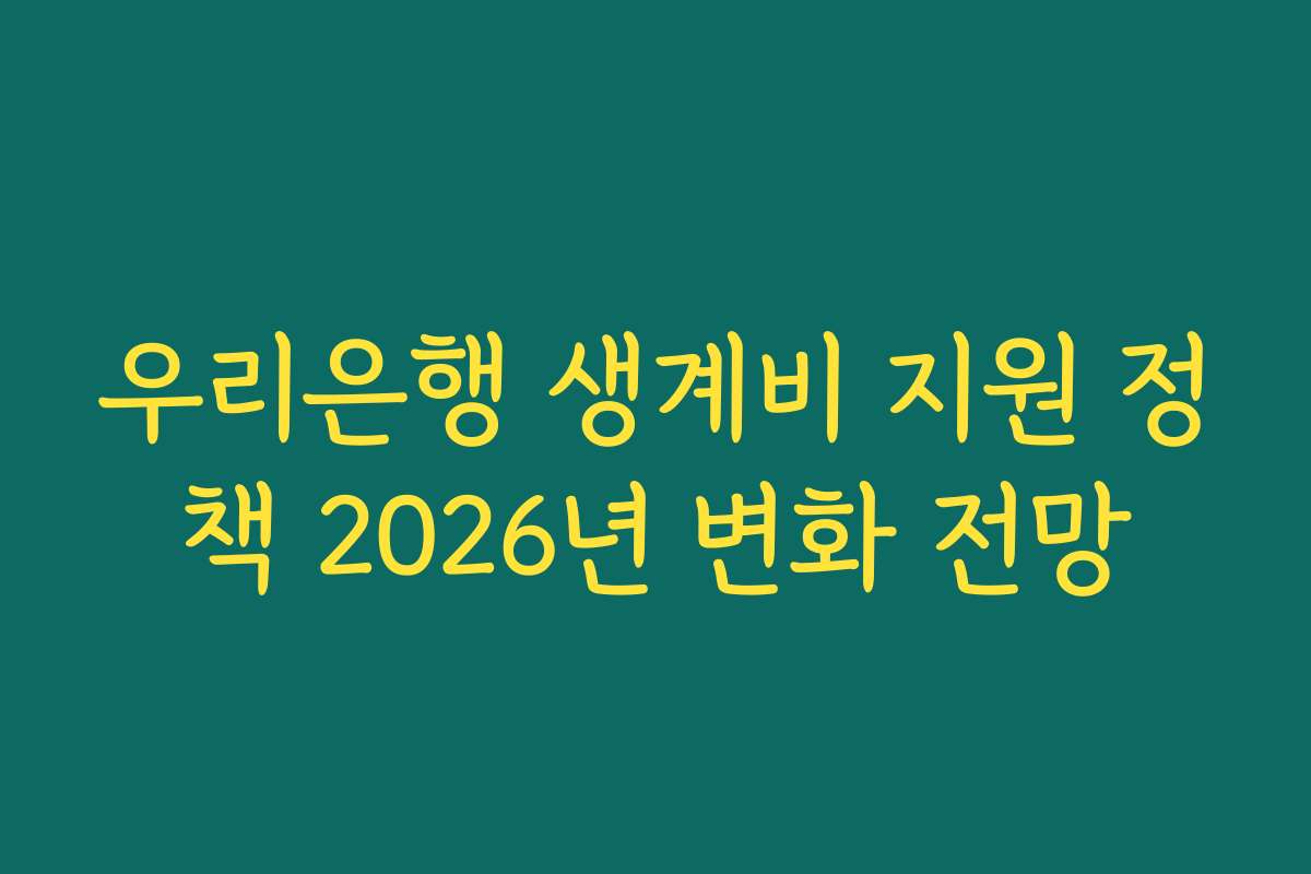 우리은행 생계비 지원 정책 2026년 변화 전망
