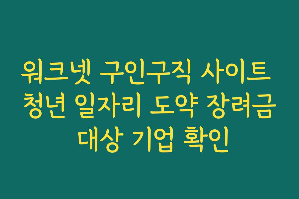 워크넷 구인구직 사이트 청년 일자리 도약 장려금 대상 기업 확인