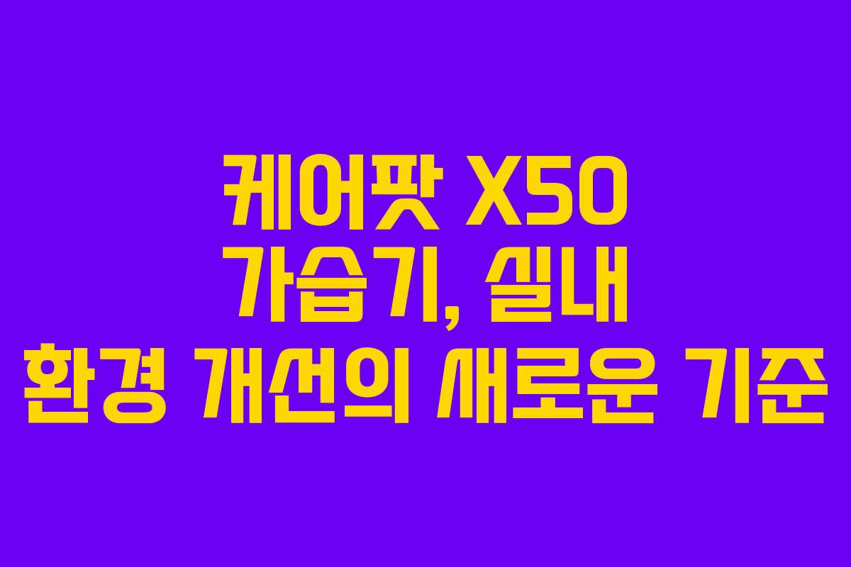 케어팟 X50 가습기, 실내 환경 개선의 새로운 기준